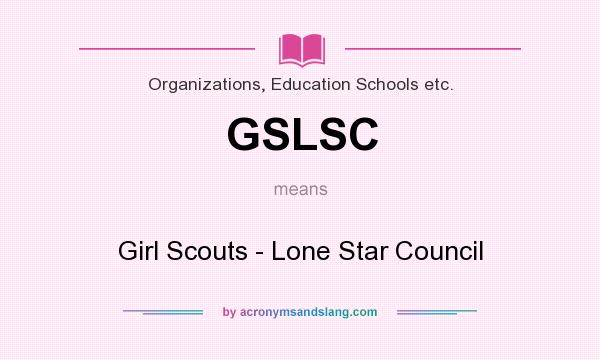 What does GSLSC mean? It stands for Girl Scouts - Lone Star Council
