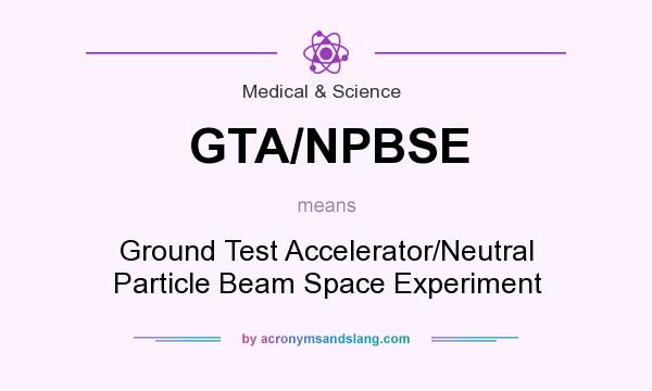 What does GTA/NPBSE mean? It stands for Ground Test Accelerator/Neutral Particle Beam Space Experiment