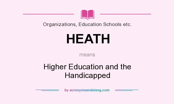 What does HEATH mean? It stands for Higher Education and the Handicapped