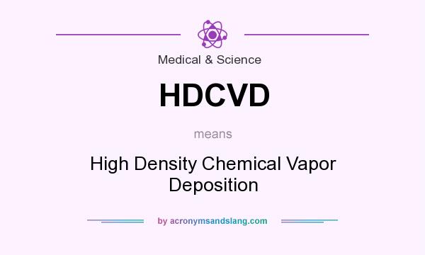 What does HDCVD mean? It stands for High Density Chemical Vapor Deposition