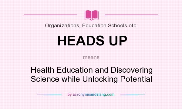 What does HEADS UP mean? It stands for Health Education and Discovering Science while Unlocking Potential