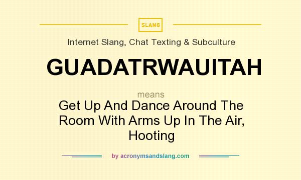 What does GUADATRWAUITAH mean? It stands for Get Up And Dance Around The Room With Arms Up In The Air, Hooting