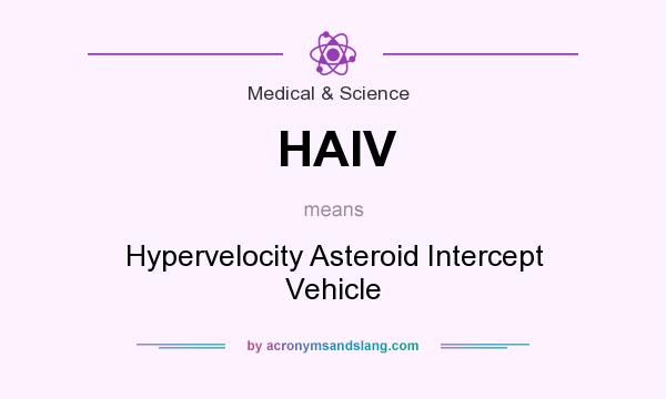 What does HAIV mean? It stands for Hypervelocity Asteroid Intercept Vehicle