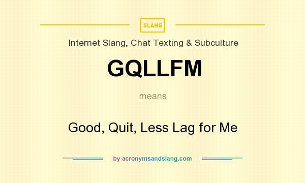 What does GQLLFM mean? It stands for Good, Quit, Less Lag for Me