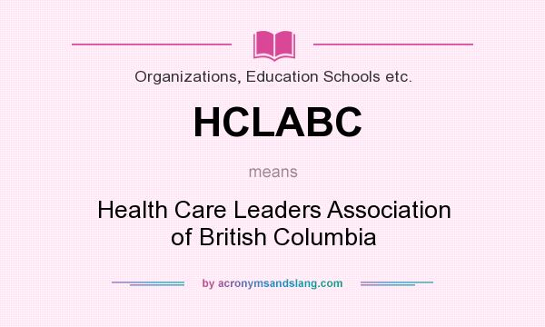 What does HCLABC mean? It stands for Health Care Leaders Association of British Columbia