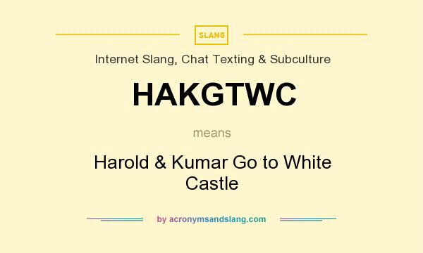 What does HAKGTWC mean? It stands for Harold & Kumar Go to White Castle