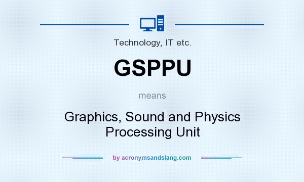 What does GSPPU mean? It stands for Graphics, Sound and Physics Processing Unit