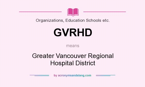 What does GVRHD mean? It stands for Greater Vancouver Regional Hospital District