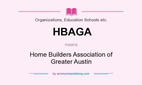 What does HBAGA mean? It stands for Home Builders Association of Greater Austin