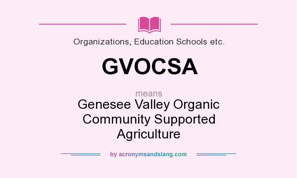 What does GVOCSA mean? It stands for Genesee Valley Organic Community Supported Agriculture