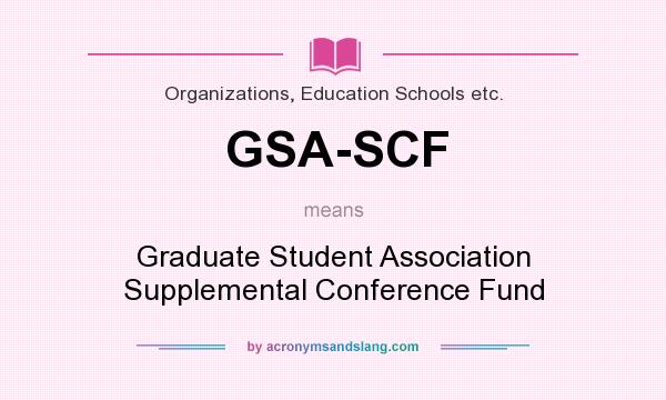 What does GSA-SCF mean? It stands for Graduate Student Association Supplemental Conference Fund
