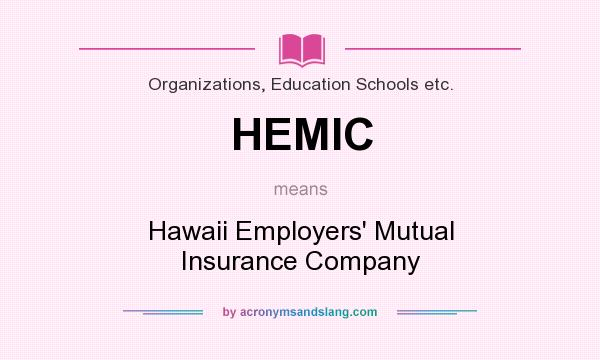 What does HEMIC mean? It stands for Hawaii Employers` Mutual Insurance Company