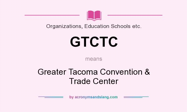 What does GTCTC mean? It stands for Greater Tacoma Convention & Trade Center