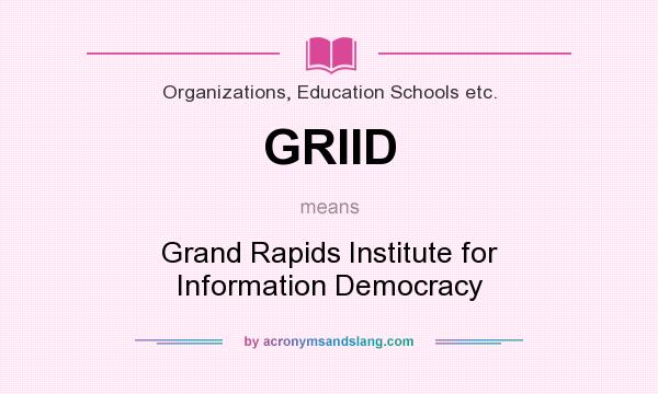 What does GRIID mean? It stands for Grand Rapids Institute for Information Democracy