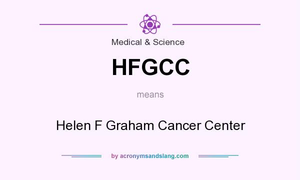 What does HFGCC mean? It stands for Helen F Graham Cancer Center