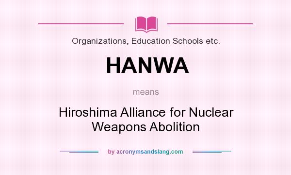 What does HANWA mean? It stands for Hiroshima Alliance for Nuclear Weapons Abolition