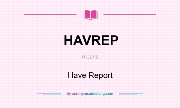 What does HAVREP mean? It stands for Have Report