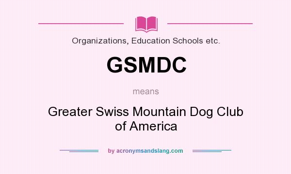 What does GSMDC mean? It stands for Greater Swiss Mountain Dog Club of America