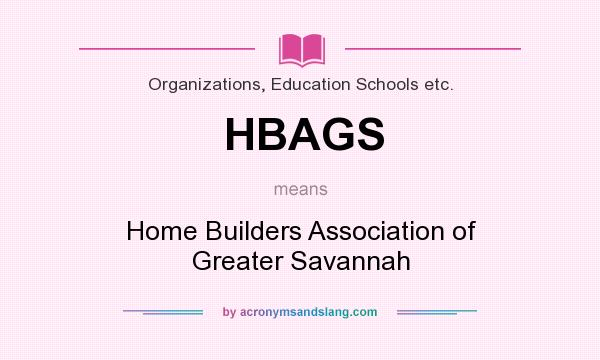 What does HBAGS mean? It stands for Home Builders Association of Greater Savannah