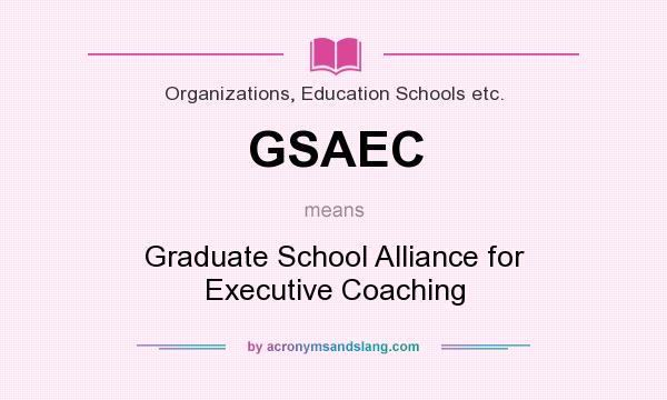 What does GSAEC mean? It stands for Graduate School Alliance for Executive Coaching