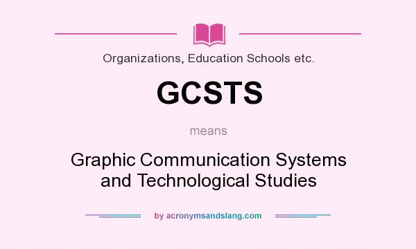 What does GCSTS mean? It stands for Graphic Communication Systems and Technological Studies