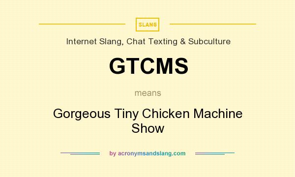 What does GTCMS mean? It stands for Gorgeous Tiny Chicken Machine Show