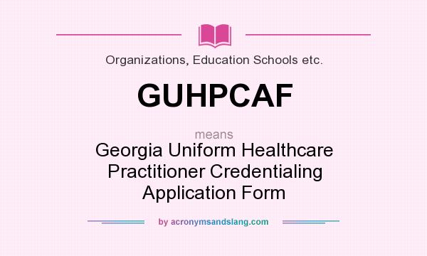 What does GUHPCAF mean? It stands for Georgia Uniform Healthcare Practitioner Credentialing Application Form
