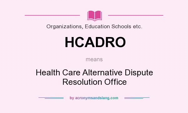 What does HCADRO mean? It stands for Health Care Alternative Dispute Resolution Office