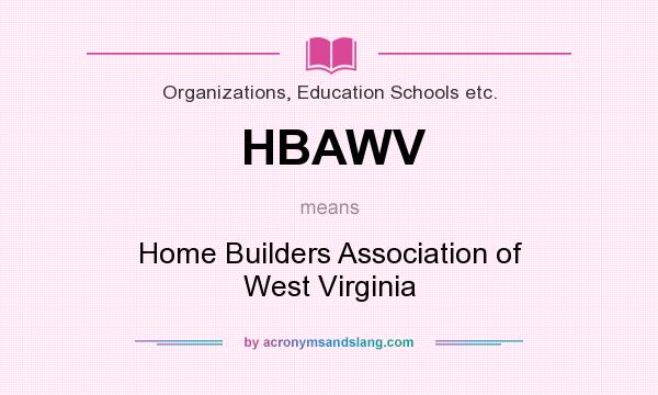 What does HBAWV mean? It stands for Home Builders Association of West Virginia