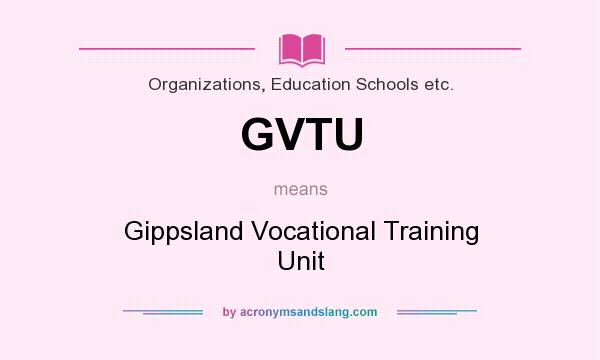 What does GVTU mean? It stands for Gippsland Vocational Training Unit