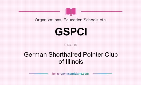 What does GSPCI mean? It stands for German Shorthaired Pointer Club of Illinois