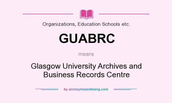 What does GUABRC mean? It stands for Glasgow University Archives and Business Records Centre