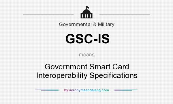 What does GSC-IS mean? It stands for Government Smart Card Interoperability Specifications