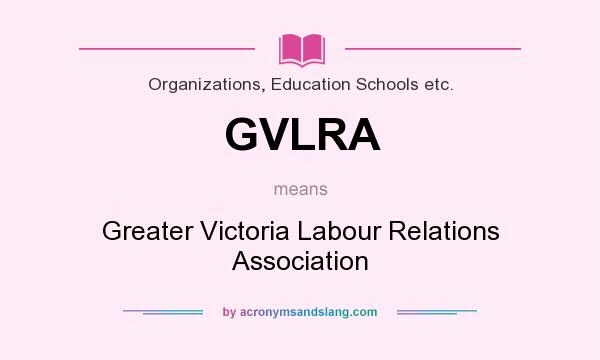 What does GVLRA mean? It stands for Greater Victoria Labour Relations Association