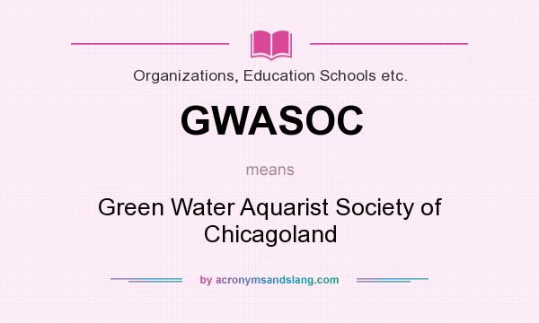 What does GWASOC mean? It stands for Green Water Aquarist Society of Chicagoland