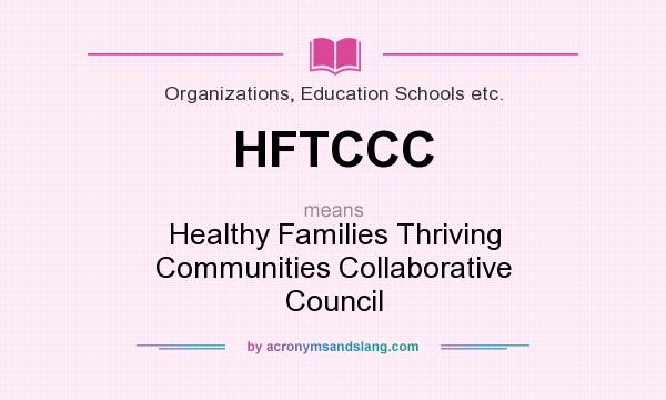 What does HFTCCC mean? It stands for Healthy Families Thriving Communities Collaborative Council