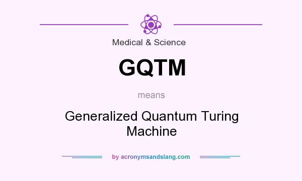 What does GQTM mean? It stands for Generalized Quantum Turing Machine