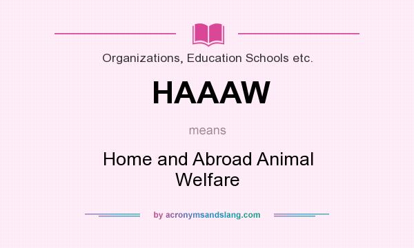 What does HAAAW mean? It stands for Home and Abroad Animal Welfare