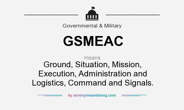 What does GSMEAC mean? It stands for Ground, Situation, Mission, Execution, Administration and Logistics, Command and Signals.