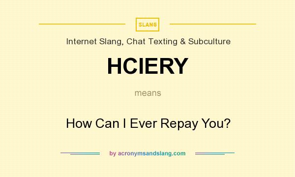 What does HCIERY mean? It stands for How Can I Ever Repay You?