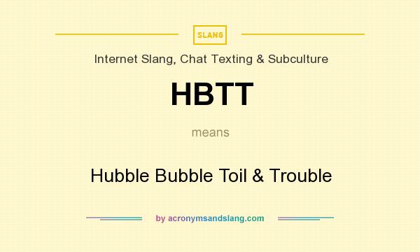 What does HBTT mean? It stands for Hubble Bubble Toil & Trouble