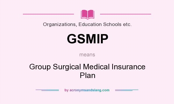 What does GSMIP mean? It stands for Group Surgical Medical Insurance Plan