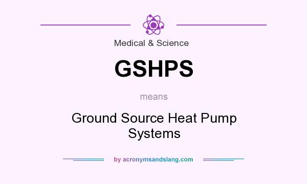 What does GSHPS mean? It stands for Ground Source Heat Pump Systems