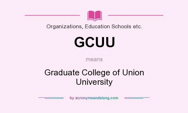 What does GCUU mean? It stands for Graduate College of Union University