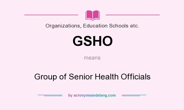 What does GSHO mean? It stands for Group of Senior Health Officials