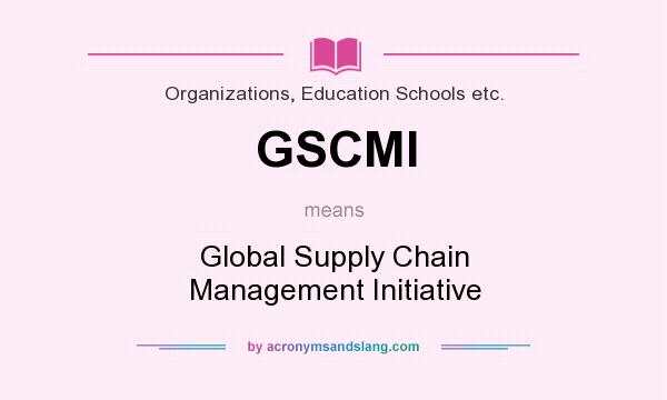 What does GSCMI mean? It stands for Global Supply Chain Management Initiative
