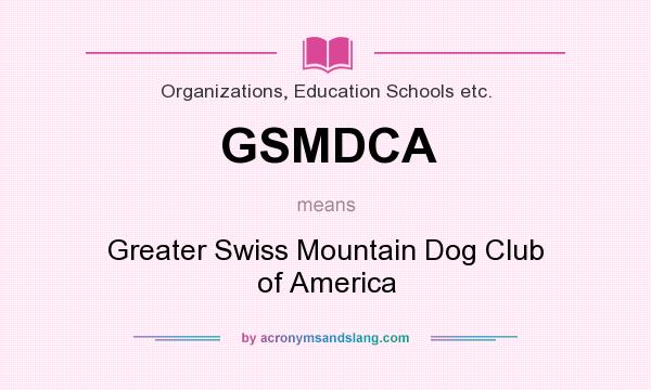 What does GSMDCA mean? It stands for Greater Swiss Mountain Dog Club of America