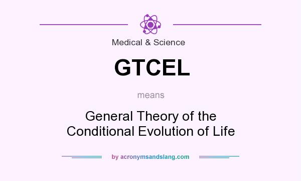 What does GTCEL mean? It stands for General Theory of the Conditional Evolution of Life