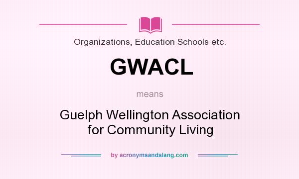 What does GWACL mean? It stands for Guelph Wellington Association for Community Living