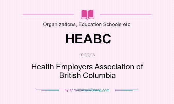 What does HEABC mean? It stands for Health Employers Association of British Columbia